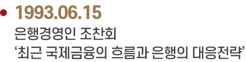 1993.06.15 은행경영인 조찬회
                            ‘최근 국제금융의 흐름과 은행의 대응전략’