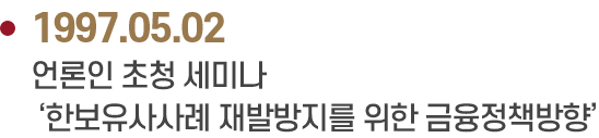 1997.05.02 언론인 초청 세미나
                            ‘한보유사사례 재발방지를 위한 금융정책방향’