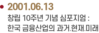 2001.06.13 창립 10주년 기념 심포지엄 :
                            한국 금융산업의 과거․현재․미래