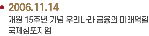 2006.11.14 개원 15주년 기념 우리나라 금융의 미래역할
                            국제심포지엄