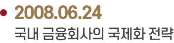 2008.06.24 국내 금융회사의 국제화 전략