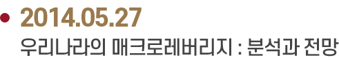 2014.05.27 우리나라의 매크로레버리지 : 분석과 전망